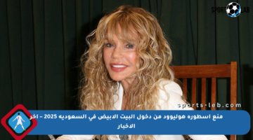 منع أسطورة هوليوود من دخول البيت الأبيض في السعودية 2025 – آخر الأخبار